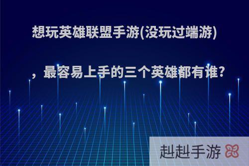 想玩英雄联盟手游(没玩过端游)，最容易上手的三个英雄都有谁?