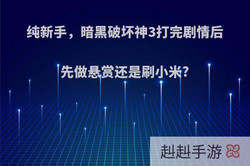 纯新手，暗黑破坏神3打完剧情后先做悬赏还是刷小米?