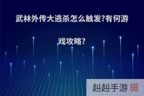 武林外传大逃杀怎么触发?有何游戏攻略?