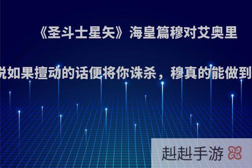 《圣斗士星矢》海皇篇穆对艾奥里亚说如果擅动的话便将你诛杀，穆真的能做到吗?