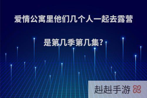 爱情公寓里他们几个人一起去露营是第几季第几集?