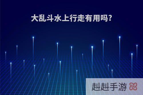大乱斗水上行走有用吗?