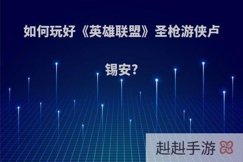 如何玩好《英雄联盟》圣枪游侠卢锡安?