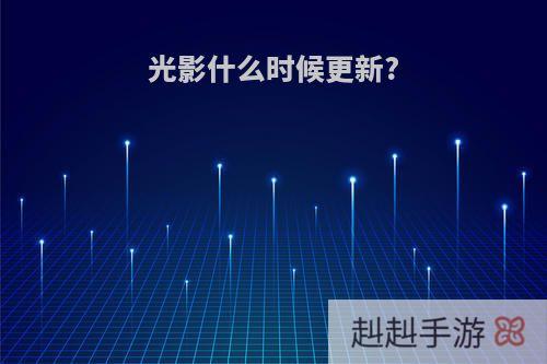 光影什么时候更新?