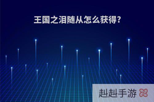 王国之泪随从怎么获得?