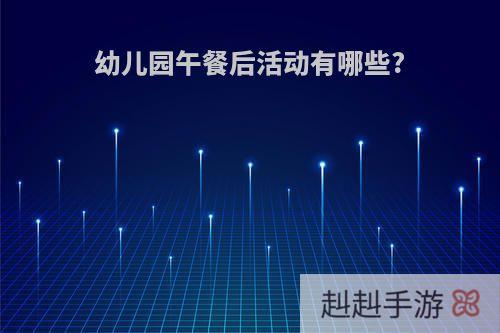 幼儿园午餐后活动有哪些?