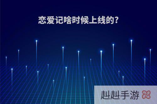 恋爱记啥时候上线的?