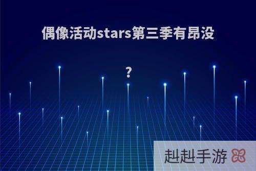 偶像活动stars第三季有昂没?