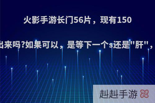 火影手游长门56片，现有150卷，能