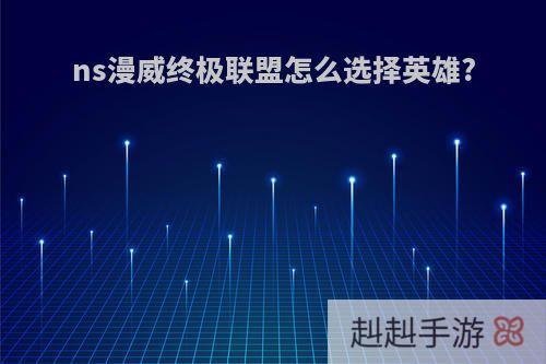 ns漫威终极联盟怎么选择英雄?
