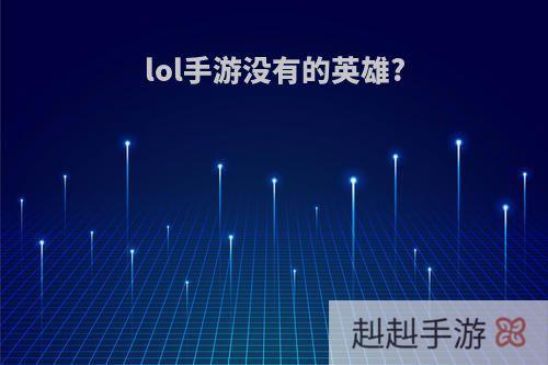 lol手游没有的英雄?