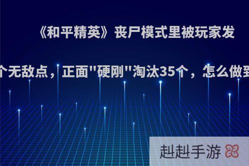 《和平精英》丧尸模式里被玩家发现4个无敌点，正面