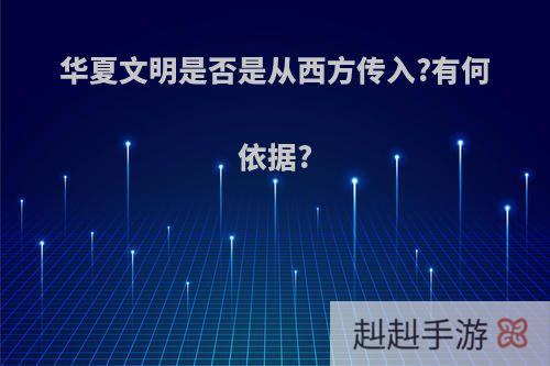 华夏文明是否是从西方传入?有何依据?