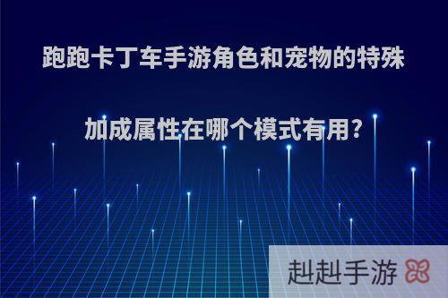 跑跑卡丁车手游角色和宠物的特殊加成属性在哪个模式有用?