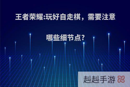 王者荣耀:玩好自走棋，需要注意哪些细节点?