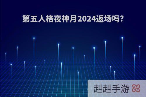 第五人格夜神月2024返场吗?
