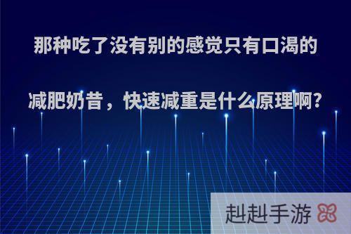 那种吃了没有别的感觉只有口渴的减肥奶昔，快速减重是什么原理啊?