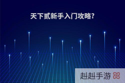 天下贰新手入门攻略?
