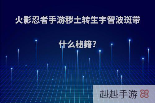 火影忍者手游秽土转生宇智波斑带什么秘籍?