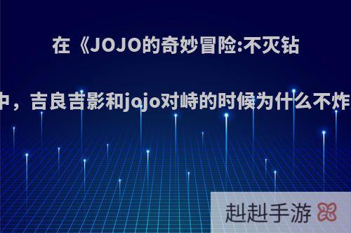 在《JOJO的奇妙冒险:不灭钻石》中，吉良吉影和jojo对峙的时候为什么不炸房子?