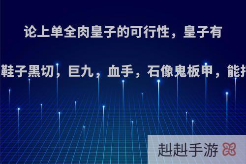论上单全肉皇子的可行性，皇子有突进有控制有破甲有盾，鞋子黑切，巨九，血手，石像鬼板甲，能打能跑能抗，你觉得行吗?