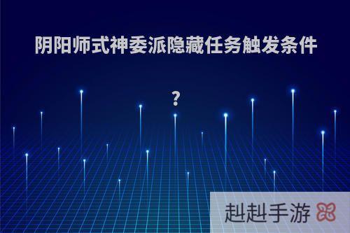 阴阳师式神委派隐藏任务触发条件?