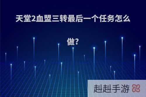 天堂2血盟三转最后一个任务怎么做?