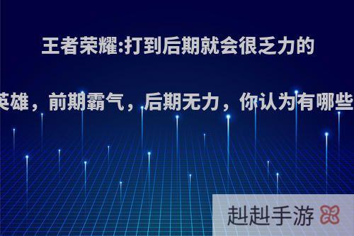 王者荣耀:打到后期就会很乏力的英雄，前期霸气，后期无力，你认为有哪些?