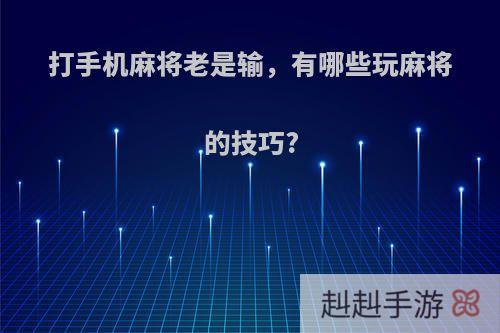 打手机麻将老是输，有哪些玩麻将的技巧?