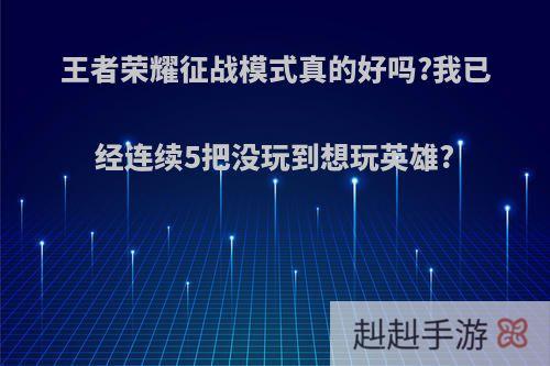 王者荣耀征战模式真的好吗?我已经连续5把没玩到想玩英雄?
