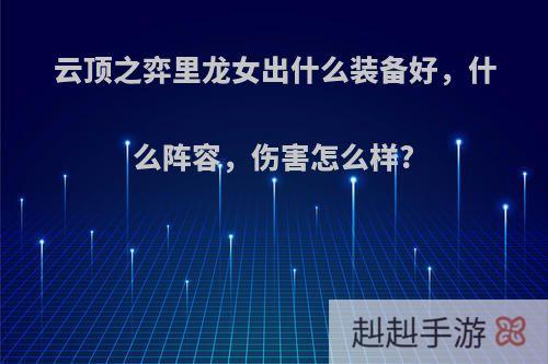 云顶之弈里龙女出什么装备好，什么阵容，伤害怎么样?
