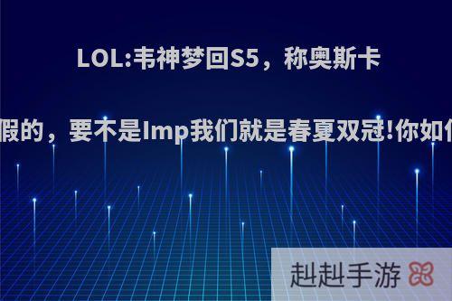 LOL:韦神梦回S5，称奥斯卡之夜是假的，要不是Imp我们就是春夏双冠!你如何评价?