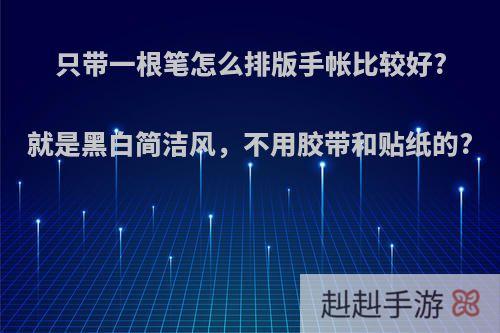 只带一根笔怎么排版手帐比较好?就是黑白简洁风，不用胶带和贴纸的?