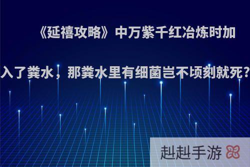 《延禧攻略》中万紫千红冶炼时加入了粪水，那粪水里有细菌岂不顷刻就死?