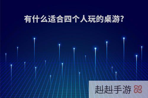 有什么适合四个人玩的桌游?
