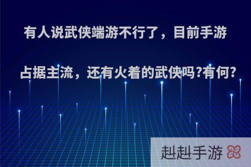 有人说武侠端游不行了，目前手游占据主流，还有火着的武侠吗?有何?