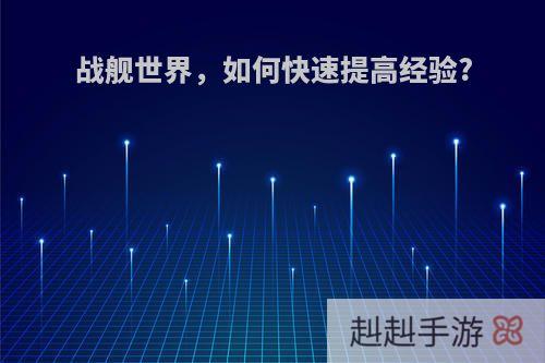 战舰世界，如何快速提高经验?