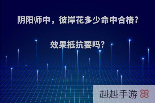 阴阳师中，彼岸花多少命中合格?效果抵抗要吗?