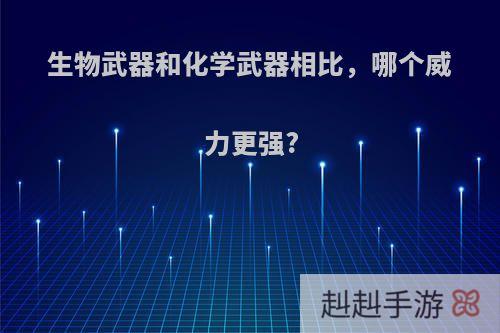 生物武器和化学武器相比，哪个威力更强?