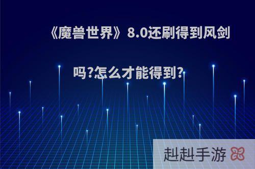《魔兽世界》8.0还刷得到风剑吗?怎么才能得到?