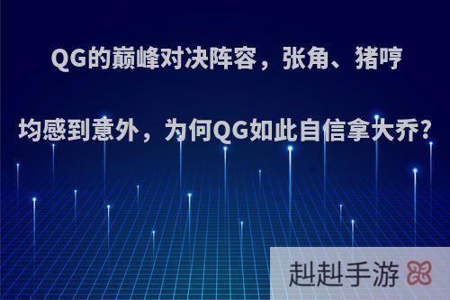 QG的巅峰对决阵容，张角、猪哼均感到意外，为何QG如此自信拿大乔?