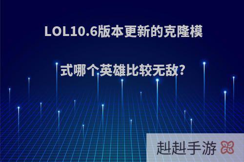 LOL10.6版本更新的克隆模式哪个英雄比较无敌?