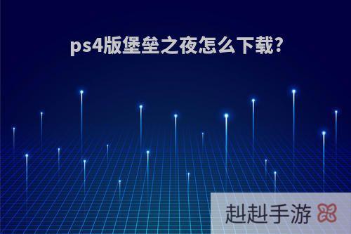 ps4版堡垒之夜怎么下载?