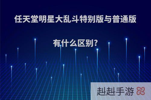 任天堂明星大乱斗特别版与普通版有什么区别?