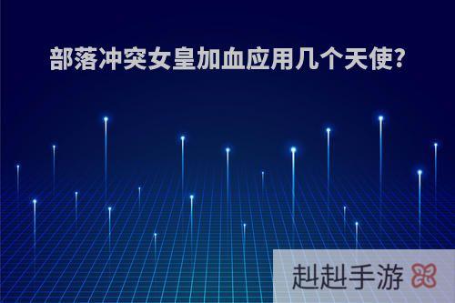 部落冲突女皇加血应用几个天使?