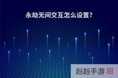 永劫无间交互怎么设置?