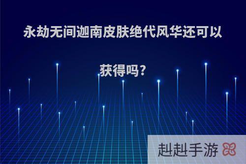 永劫无间迦南皮肤绝代风华还可以获得吗?