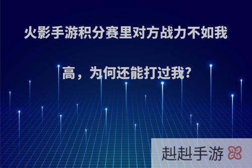 火影手游积分赛里对方战力不如我高，为何还能打过我?