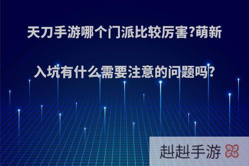 天刀手游哪个门派比较厉害?萌新入坑有什么需要注意的问题吗?