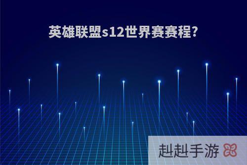 英雄联盟s12世界赛赛程?